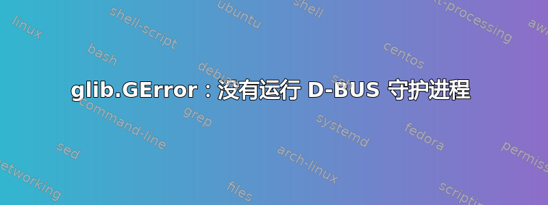 glib.GError：没有运行 D-BUS 守护进程