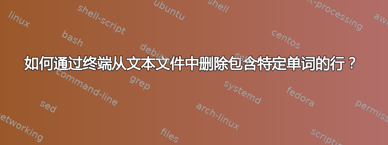 如何通过终端从文本文件中删除包含特定单词的行？