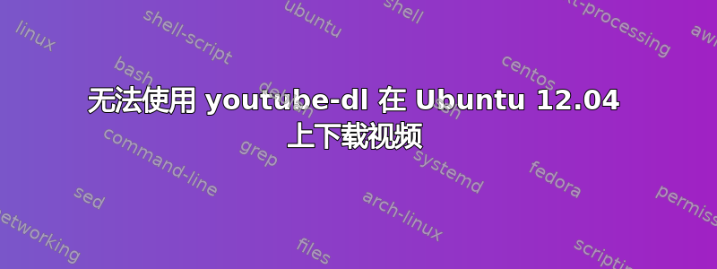 无法使用 youtube-dl 在 Ubuntu 12.04 上下载视频