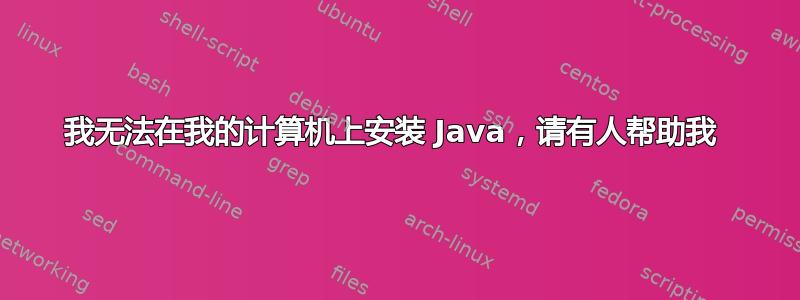 我无法在我的计算机上安装 Java，请有人帮助我 