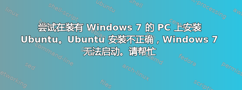 尝试在装有 Windows 7 的 PC 上安装 Ubuntu。Ubuntu 安装不正确，Windows 7 无法启动。请帮忙