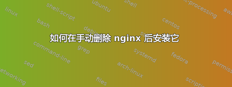 如何在手动删除 nginx 后安装它