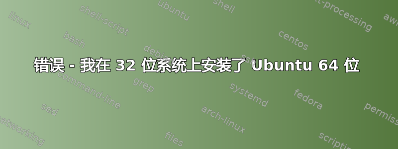 错误 - 我在 32 位系统上安装了 Ubuntu 64 位