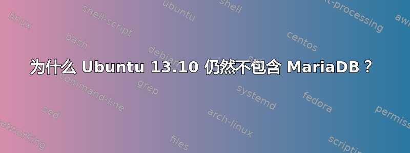 为什么 Ubuntu 13.10 仍然不包含 MariaDB？