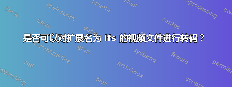 是否可以对扩展名为 ifs 的视频文件进行转码？