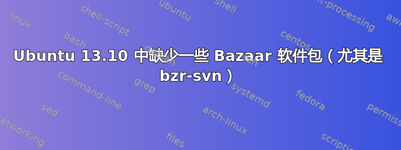 Ubuntu 13.10 中缺少一些 Bazaar 软件包（尤其是 bzr-svn）