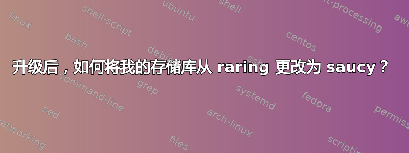 升级后，如何将我的存储库从 raring 更改为 saucy？