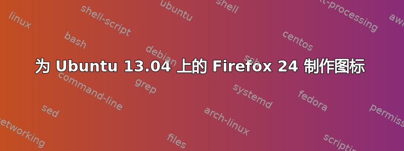 为 Ubuntu 13.04 上的 Firefox 24 制作图标