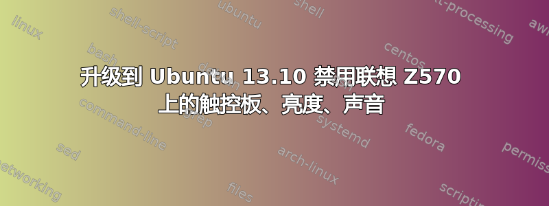 升级到 Ubuntu 13.10 禁用联想 Z570 上的触控板、亮度、声音