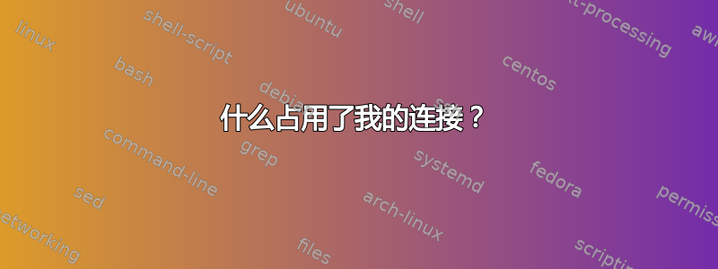 什么占用了我的连接？