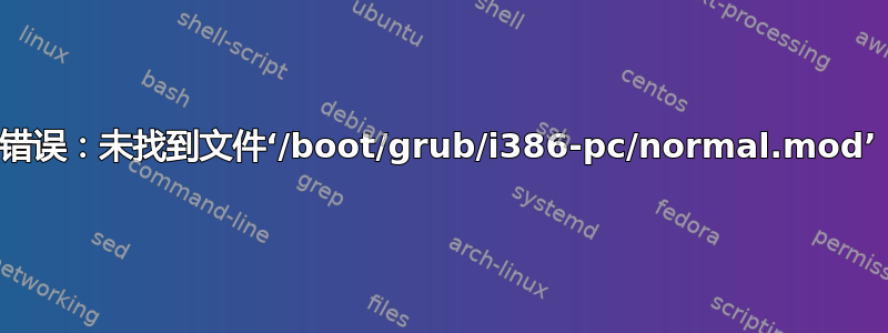 错误：未找到文件‘/boot/grub/i386-pc/normal.mod’