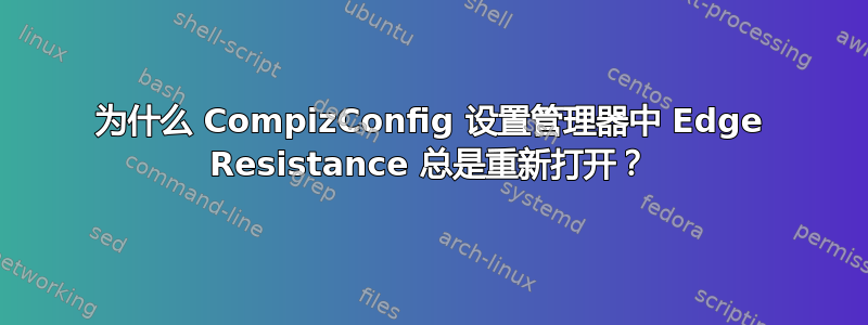 为什么 CompizConfig 设置管理器中 Edge Resistance 总是重新打开？