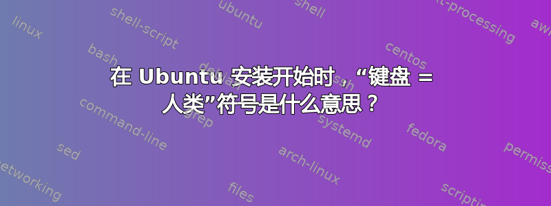 在 Ubuntu 安装开始时，“键盘 = 人类”符号是什么意思？