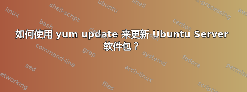 如何使用 yum update 来更新 Ubuntu Server 软件包？