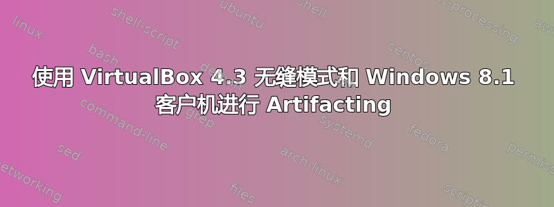 使用 VirtualBox 4.3 无缝模式和 Windows 8.1 客户机进行 Artifacting