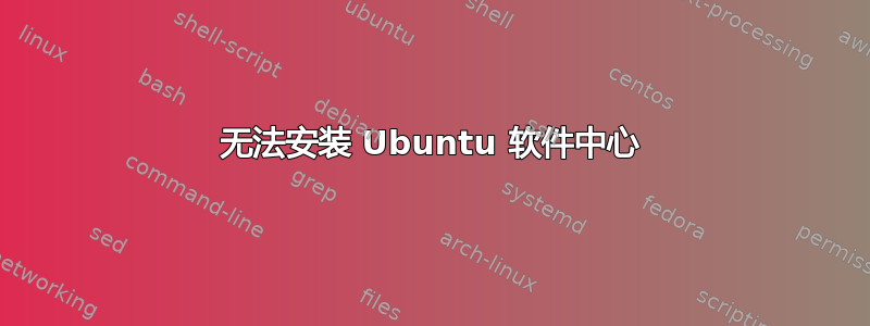 无法安装 Ubuntu 软件中心