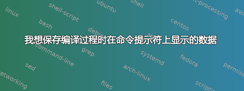 我想保存编译过程时在命令提示符上显示的数据