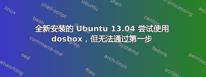 全新安装的 Ubuntu 13.04 尝试使用 dosbox，但无法通过第一步