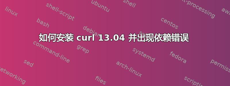 如何安装 curl 13.04 并出现依赖错误