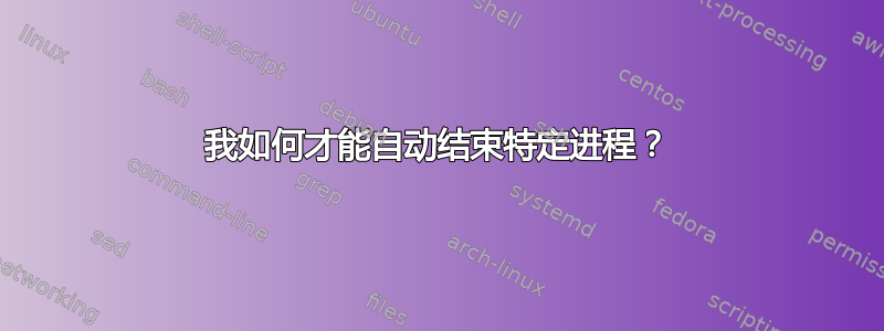 我如何才能自动结束特定进程？