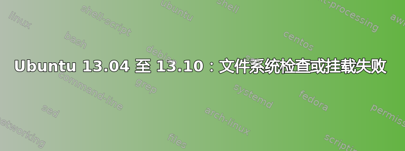 Ubuntu 13.04 至 13.10：文件系统检查或挂载失败