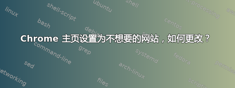 Chrome 主页设置为不想要的网站，如何更改？