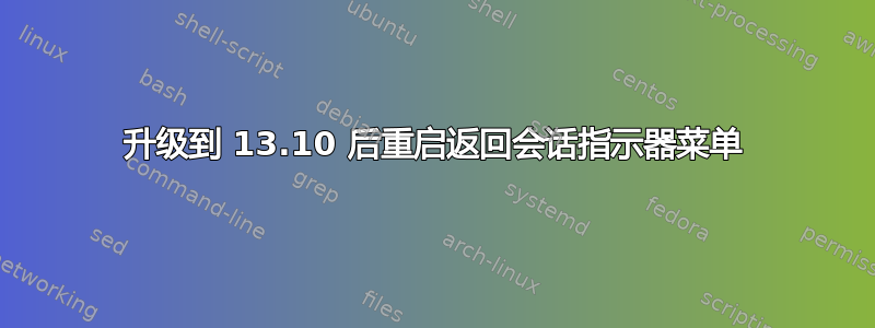 升级到 13.10 后重启返回会话指示器菜单