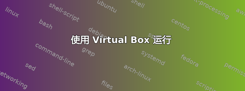 使用 Virtual Box 运行