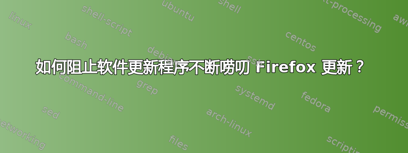 如何阻止软件更新程序不断唠叨 Firefox 更新？