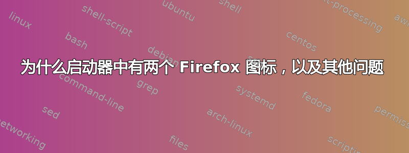 为什么启动器中有两个 Firefox 图标，以及其他问题