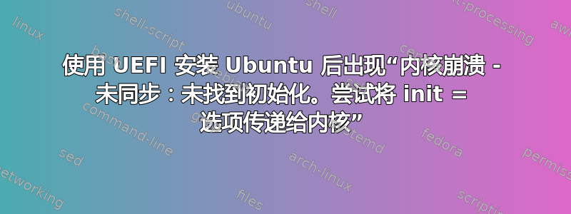 使用 UEFI 安装 Ubuntu 后出现“内核崩溃 - 未同步：未找到初始化。尝试将 init = 选项传递给内核”