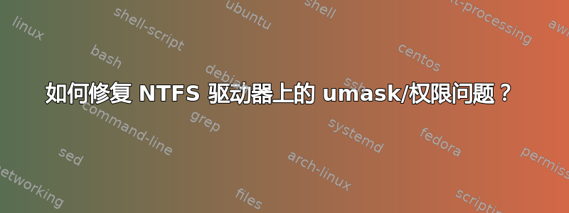 如何修复 NTFS 驱动器上的 umask/权限问题？