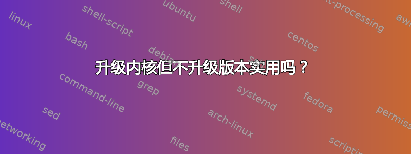 升级内核但不升级版本实用吗？