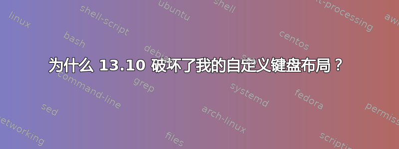 为什么 13.10 破坏了我的自定义键盘布局？