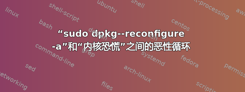 “sudo dpkg--reconfigure -a”和“内核恐慌”之间的恶性循环