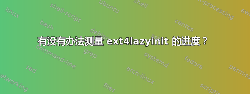 有没有办法测量 ext4lazyinit 的进度？