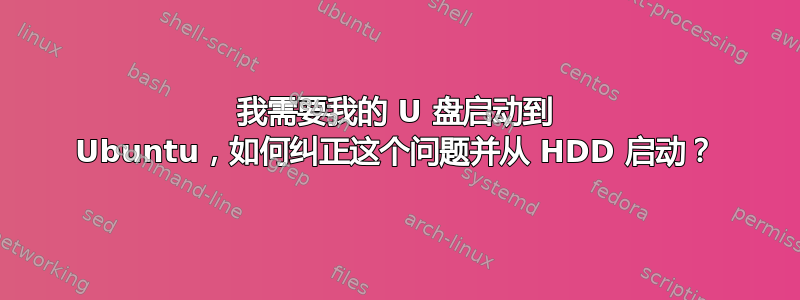 我需要我的 U 盘启动到 Ubuntu，如何纠正这个问题并从 HDD 启动？