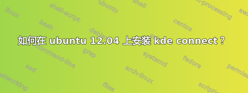 如何在 ubuntu 12.04 上安装 kde connect？