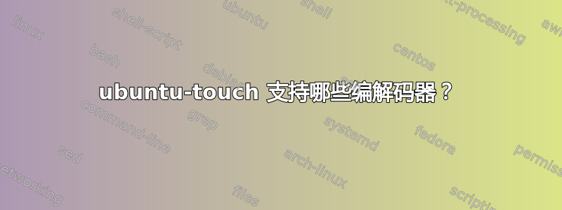 ubuntu-touch 支持哪些编解码器？