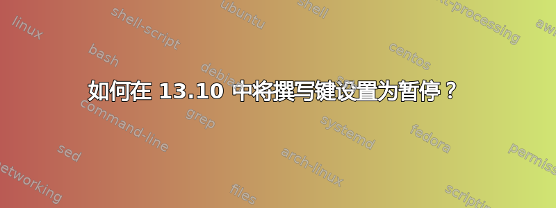 如何在 13.10 中将撰写键设置为暂停？