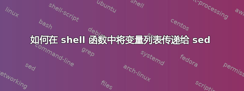 如何在 shell 函数中将变量列表传递给 sed