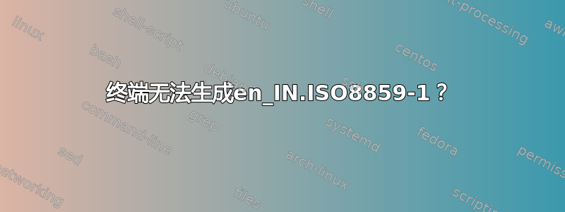 终端无法生成en_IN.ISO8859-1？