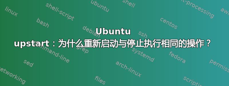 Ubuntu upstart：为什么重新启动与停止执行相同的操作？