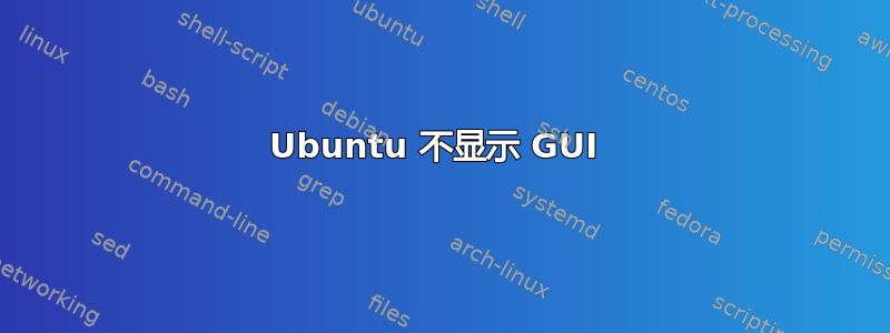 Ubuntu 不显示 GUI 