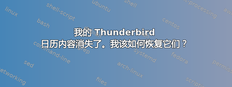 我的 Thunderbird 日历内容消失了。我该如何恢复它们？