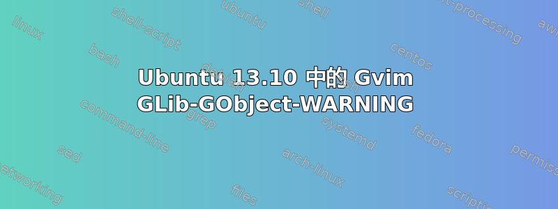 Ubuntu 13.10 中的 Gvim GLib-GObject-WARNING