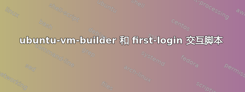 ubuntu-vm-builder 和 first-login 交互脚本