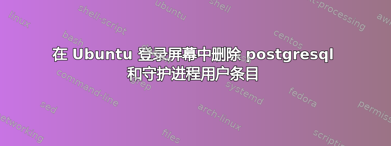 在 Ubuntu 登录屏幕中删除 postgresql 和守护进程用户条目