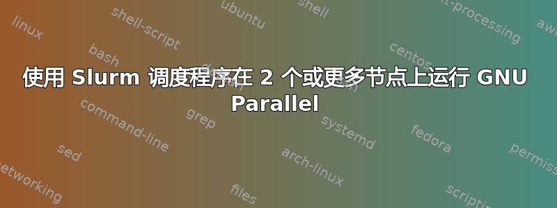 使用 Slurm 调度程序在 2 个或更多节点上运行 GNU Parallel