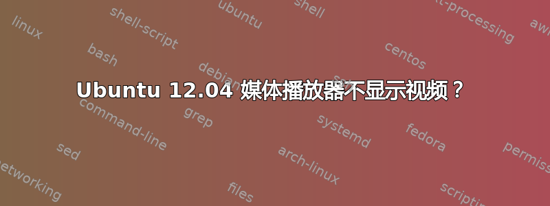 Ubuntu 12.04 媒体播放器不显示视频？